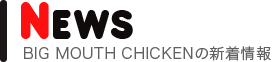 ビッグマウスチキンの新着情報