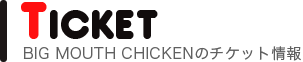 ビッグマウスチキンのチケット情報